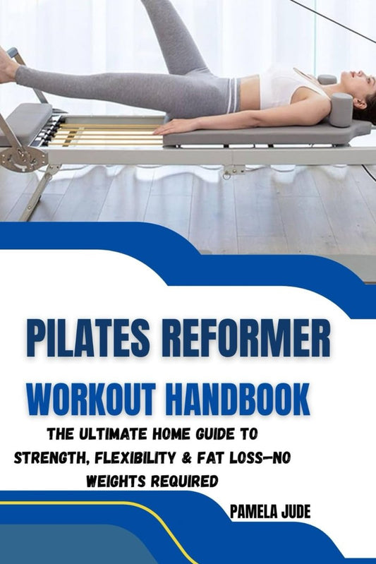 Pilates Reformer Workout Handbook - Ultimate Home Guide for Strength, Flexibility & Fat Loss